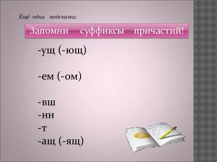 Ещё одна подсказка: Запомни суффиксы причастий! -ущ (-ющ) -ем (-ом) -вш -нн