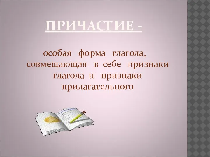 ПРИЧАСТИЕ - особая форма глагола, совмещающая в себе признаки глагола и признаки прилагательного