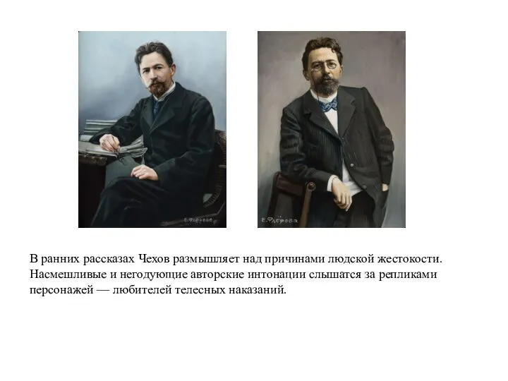 В ранних рассказах Чехов размышляет над причинами людской жестокости. Насмешливые и негодующие