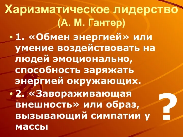 Харизматическое лидерство (А. М. Гантер) 1. «Обмен энергией» или умение воздействовать на