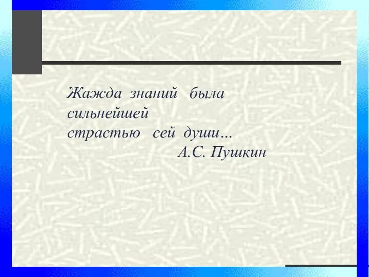 Жажда знаний была сильнейшей страстью сей души… А.С. Пушкин