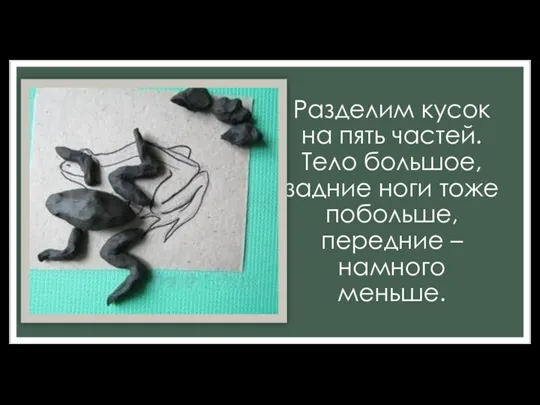 Разделим кусок на пять частей. Тело большое, задние ноги тоже побольше, передние – намного меньше.