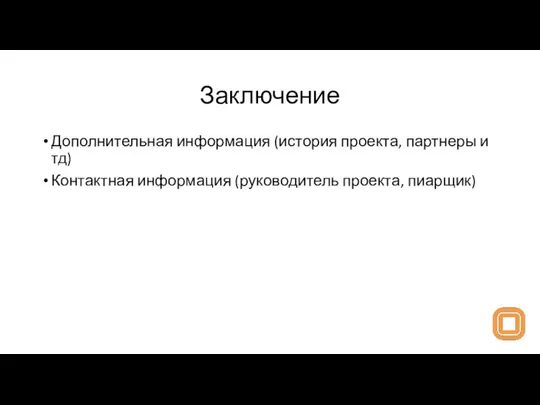 Заключение Дополнительная информация (история проекта, партнеры и тд) Контактная информация (руководитель проекта, пиарщик)