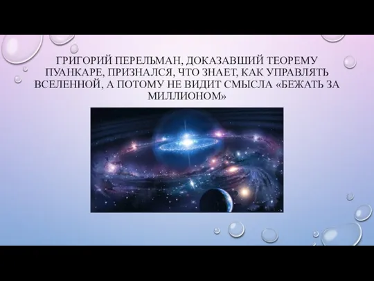 ГРИГОРИЙ ПЕРЕЛЬМАН, ДОКАЗАВШИЙ ТЕОРЕМУ ПУАНКАРЕ, ПРИЗНАЛСЯ, ЧТО ЗНАЕТ, КАК УПРАВЛЯТЬ ВСЕЛЕННОЙ, А