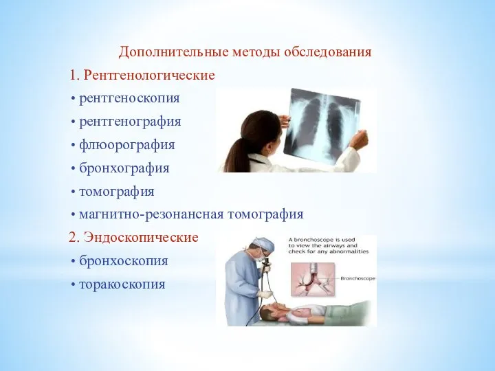 Дополнительные методы обследования 1. Рентгенологические рентгеноскопия рентгенография флюорография бронхография томография магнитно-резонансная томография 2. Эндоскопические бронхоскопия торакоскопия