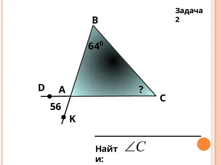 Задача 2 Задача 2 А В С 56 D K 640 ?