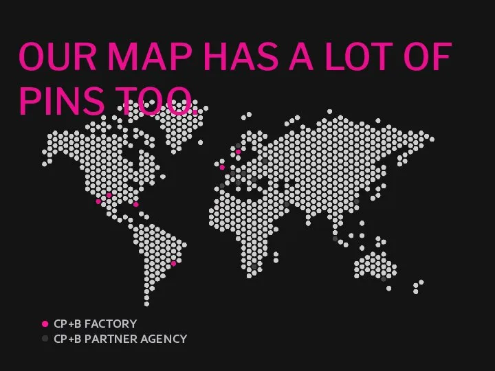 OUR MAP HAS A LOT OF PINS TOO. CP+B FACTORY CP+B PARTNER AGENCY