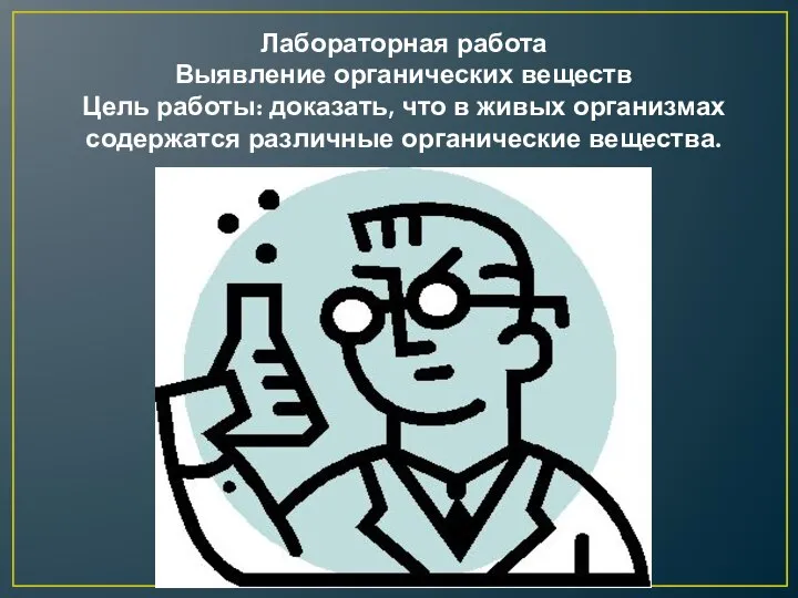 Лабораторная работа Выявление органических веществ Цель работы: доказать, что в живых организмах содержатся различные органические вещества.