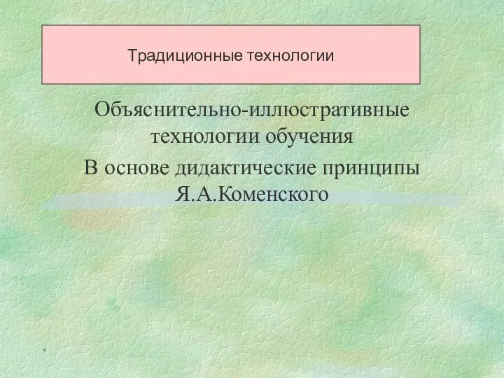 * Традиционные технологии Объяснительно-иллюстративные технологии обучения В основе дидактические принципы Я.А.Коменского Традиционные технологии