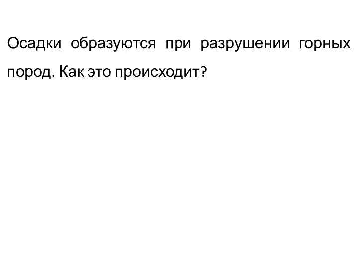 Осадки образуются при разрушении горных пород. Как это происходит?