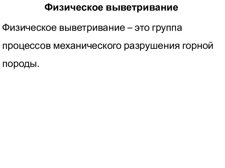 Физическое выветривание Физическое выветривание – это группа процессов механического разрушения горной породы.