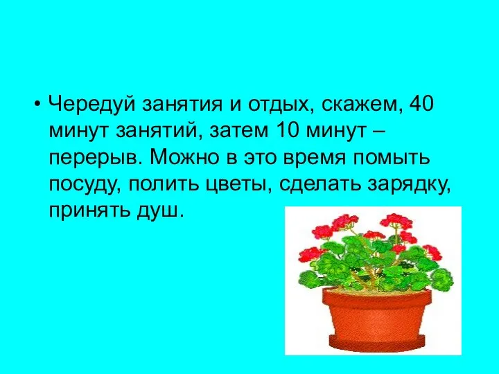 Чередуй занятия и отдых, скажем, 40 минут занятий, затем 10 минут –