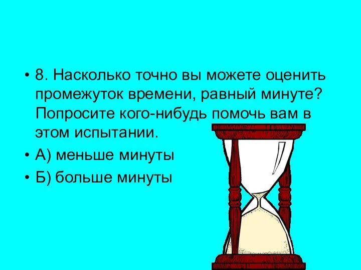 8. Насколько точно вы можете оценить промежуток времени, равный минуте? Попросите кого-нибудь