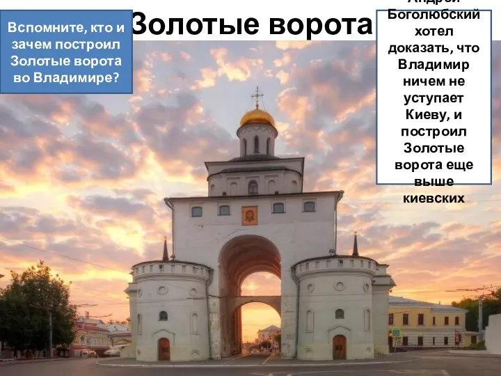 Золотые ворота Вспомните, кто и зачем построил Золотые ворота во Владимире? Андрей
