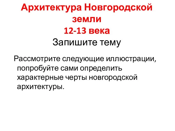 Архитектура Новгородской земли 12-13 века Запишите тему Рассмотрите следующие иллюстрации, попробуйте сами