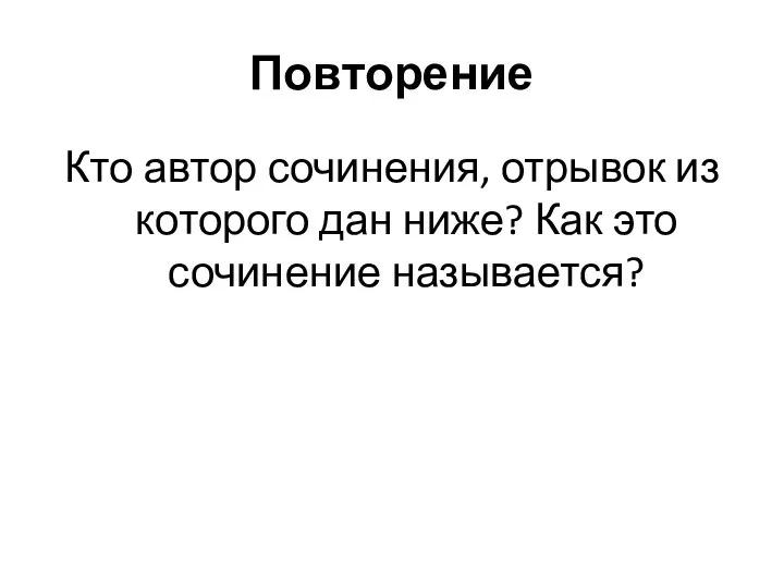 Повторение Кто автор сочинения, отрывок из которого дан ниже? Как это сочинение называется?