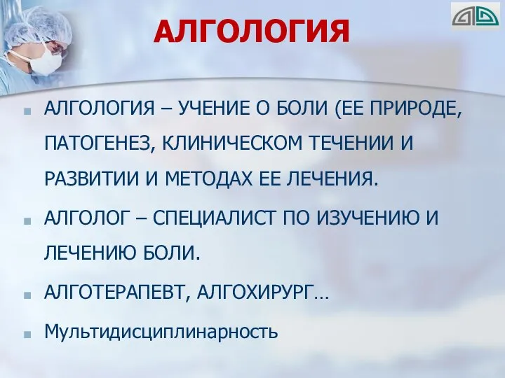 АЛГОЛОГИЯ АЛГОЛОГИЯ – УЧЕНИЕ О БОЛИ (ЕЕ ПРИРОДЕ, ПАТОГЕНЕЗ, КЛИНИЧЕСКОМ ТЕЧЕНИИ И