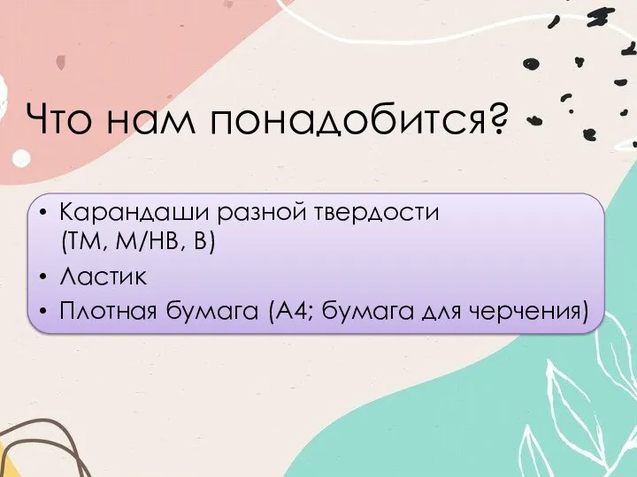 Что нам понадобится? Карандаши разной твердости (ТМ, М/HB, B) Ластик Плотная бумага (А4; бумага для черчения)