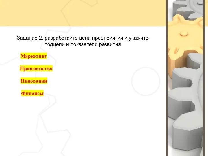 Задание 2. разработайте цели предприятия и укажите подцели и показатели развития Маркетинг Производство Инновации Финансы