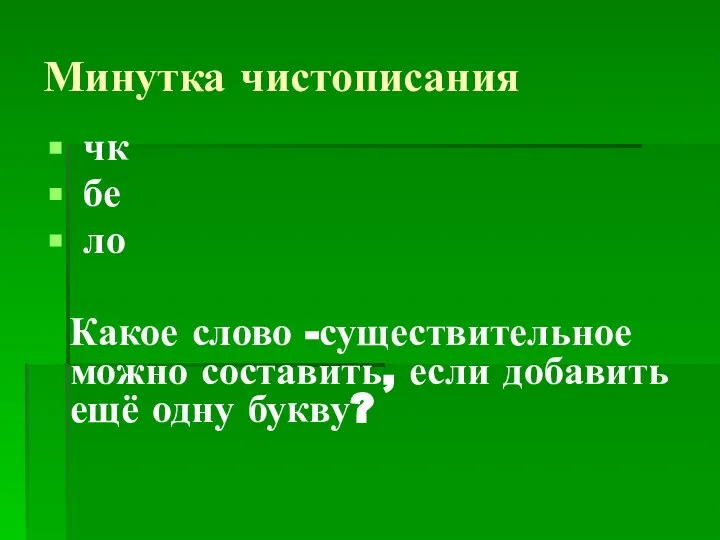 Минутка чистописания чк бе ло Какое слово -существительное можно составить, если добавить ещё одну букву?