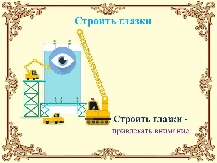 Строить глазки Строить глазки - привлекать внимание.