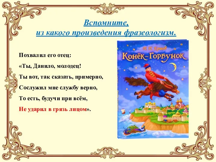 Вспомните, из какого произведения фразеологизм. Похвалил его отец: «Ты, Данило, молодец! Ты