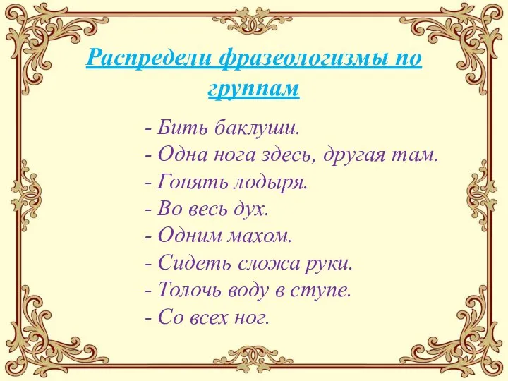 Распредели фразеологизмы по группам - Бить баклуши. - Одна нога здесь, другая