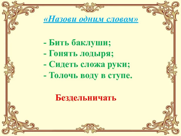 - Бить баклуши; - Гонять лодыря; - Сидеть сложа руки; - Толочь