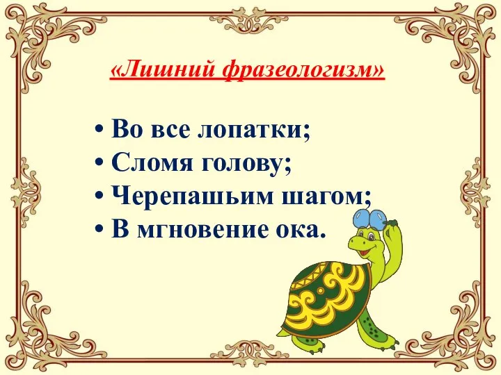 Во все лопатки; Сломя голову; Черепашьим шагом; В мгновение ока. «Лишний фразеологизм»