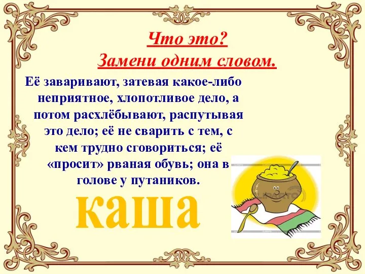 Что это? Замени одним словом. Её заваривают, затевая какое-либо неприятное, хлопотливое дело,