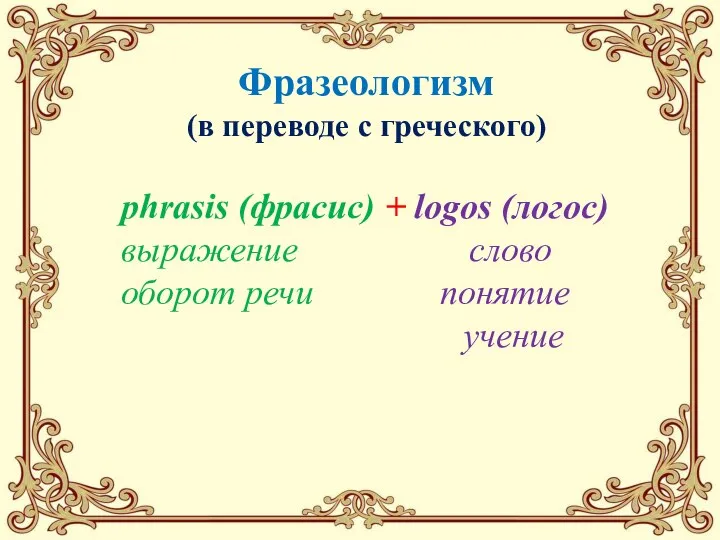 phrasis (фрасис) + logos (логос) выражение слово оборот речи понятие учение Фразеологизм (в переводе с греческого)