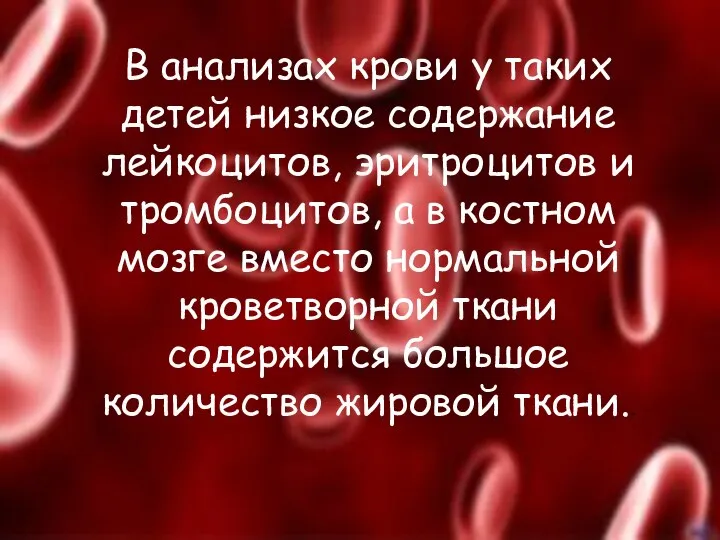 В анализах крови у таких детей низкое содержание лейкоцитов, эритроцитов и тромбоцитов,