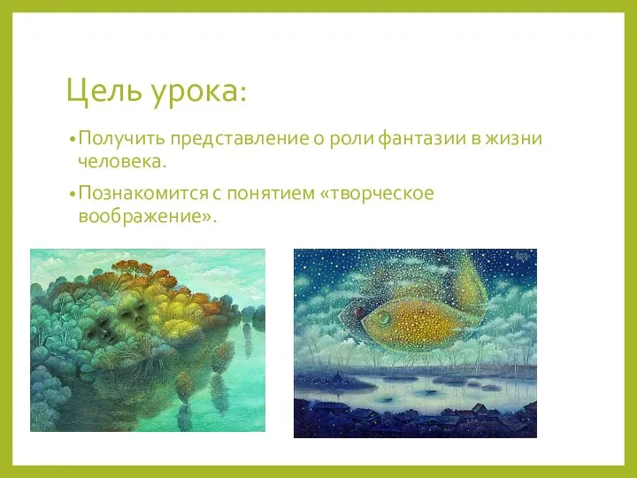 Цель урока: Получить представление о роли фантазии в жизни человека. Познакомится с понятием «творческое воображение».