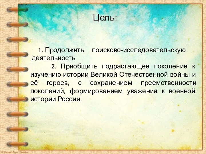 Цель: 1. Продолжить поисково-исследовательскую деятельность 2. Приобщить подрастающее поколение к изучению истории