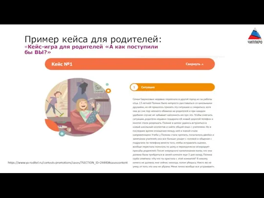 Пример кейса для родителей: «Кейс-игра для родителей «А как поступили бы ВЫ?» https://www.ya-roditel.ru/contests-promotions/cases/?SECTION_ID=24440#casescontent