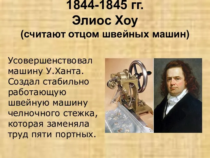 1844-1845 гг. Элиос Хоу (считают отцом швейных машин) Усовершенствовал машину У.Ханта. Создал