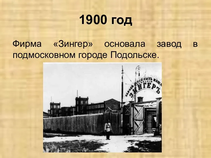 1900 год Фирма «Зингер» основала завод в подмосковном городе Подольске.