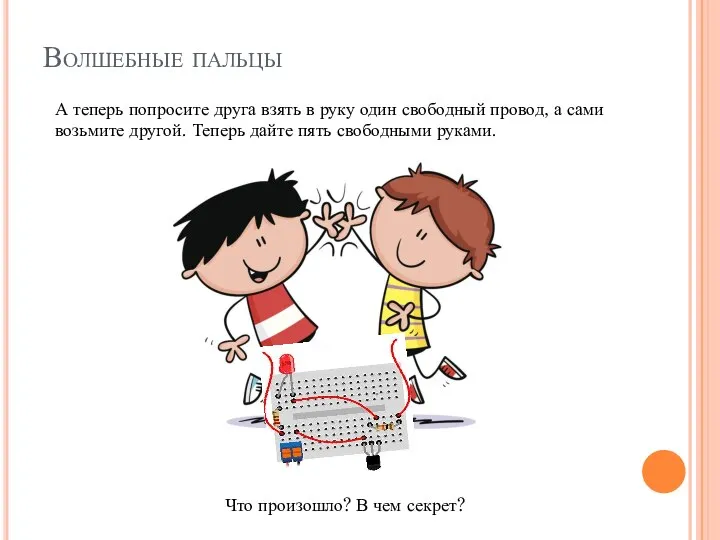 Волшебные пальцы А теперь попросите друга взять в руку один свободный провод,