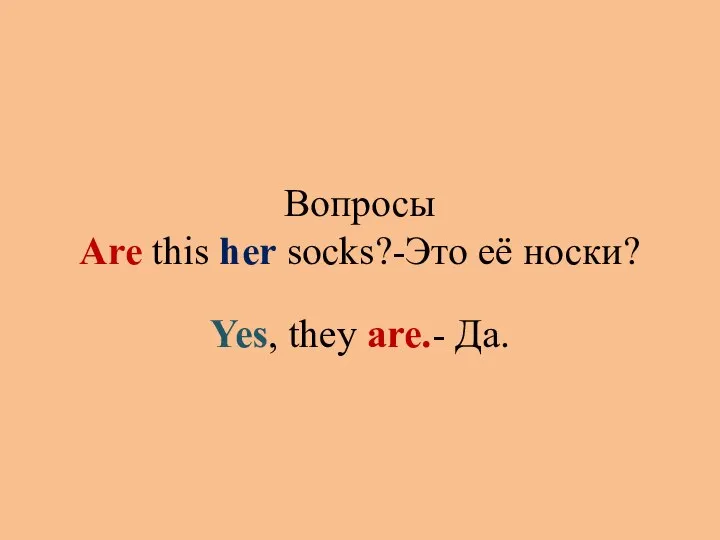Вопросы Are this her socks?-Это её носки? Yes, they are.- Да.