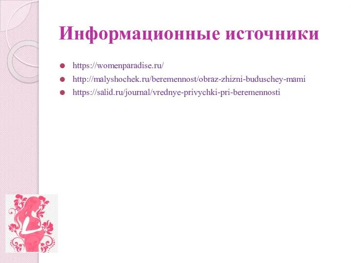 Информационные источники https://womenparadise.ru/ http://malyshochek.ru/beremennost/obraz-zhizni-buduschey-mami https://salid.ru/journal/vrednye-privychki-pri-beremennosti