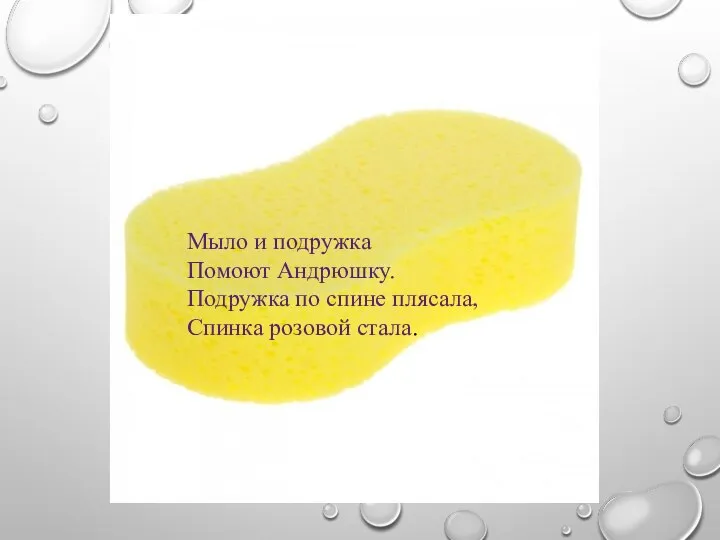 Мыло и подружка Помоют Андрюшку. Подружка по спине плясала, Спинка розовой стала.