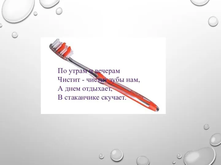 По утрам и вечерам Чистит - чистит зубы нам, А днем отдыхает, В стаканчике скучает.