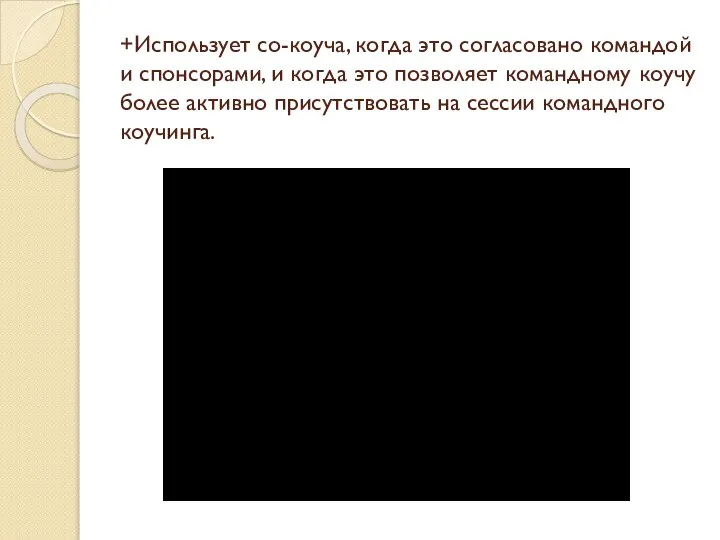 +Использует со-коуча, когда это согласовано командой и спонсорами, и когда это позволяет