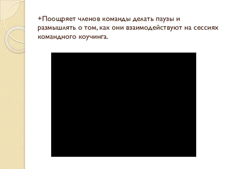 +Поощряет членов команды делать паузы и размышлять о том, как они взаимодействуют на сессиях командного коучинга.