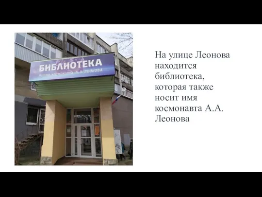 На улице Леонова находится библиотека, которая также носит имя космонавта А.А. Леонова