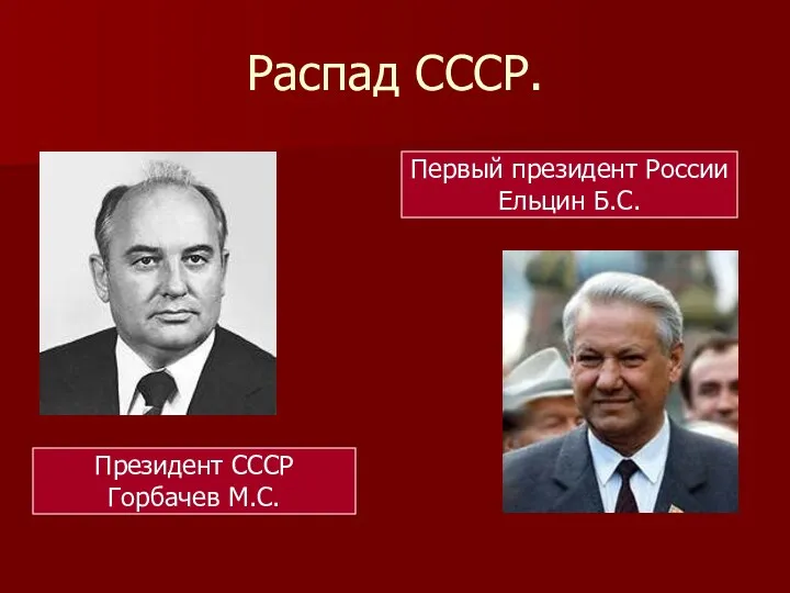 Распад СССР. Президент СССР Горбачев М.С. Первый президент России Ельцин Б.С.