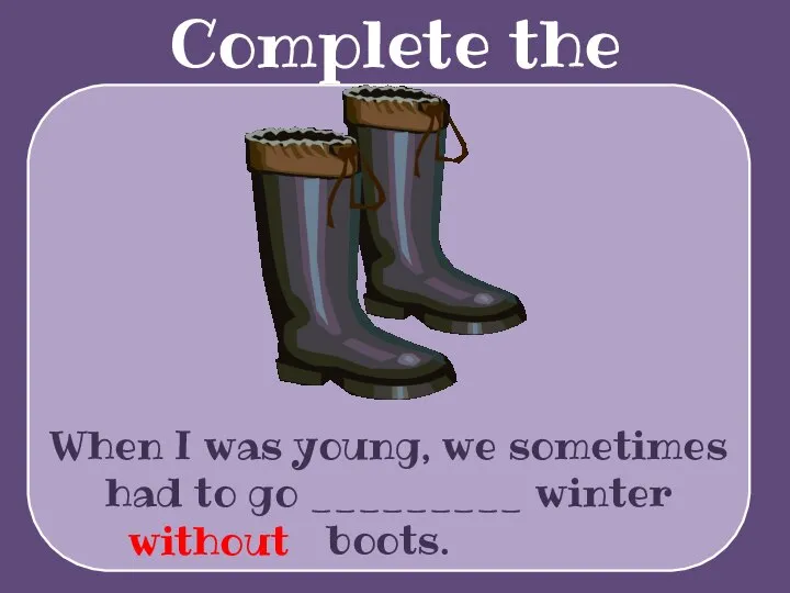Complete the sentences When I was young, we sometimes had to go _________ winter boots. without