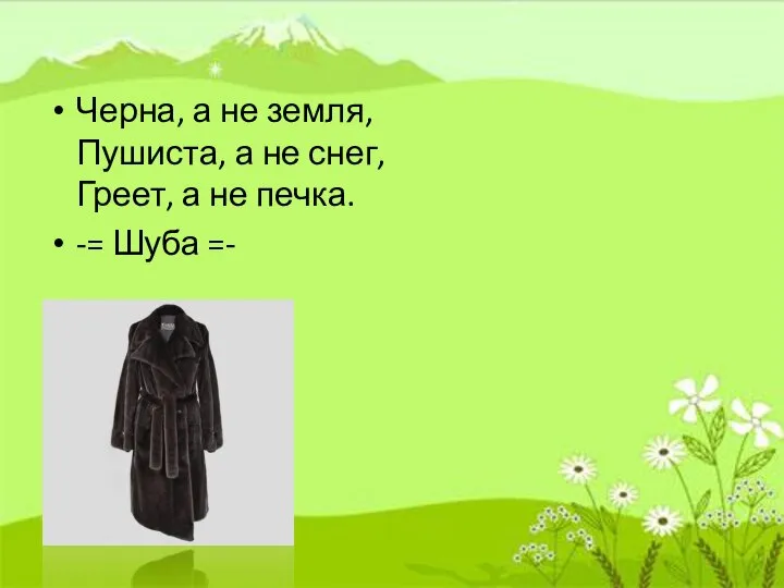 Черна, а не земля, Пушиста, а не снег, Греет, а не печка. -= Шуба =-