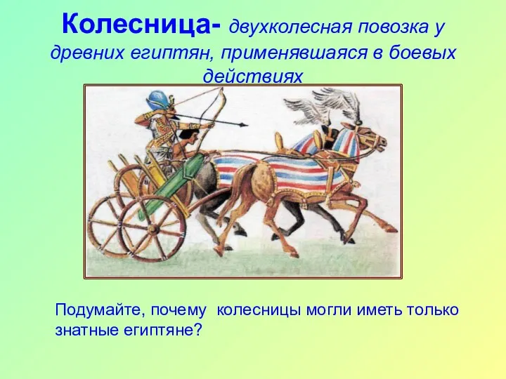 Колесница- двухколесная повозка у древних египтян, применявшаяся в боевых действиях Подумайте, почему