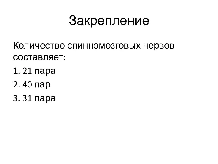 Закрепление Количество спинномозговых нервов составляет: 1. 21 пара 2. 40 пар 3. 31 пара